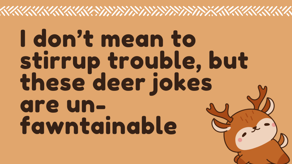 I don’t mean to stirrup trouble, but these deer jokes are un-fawntainable.