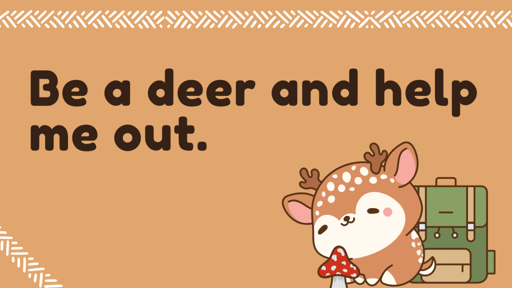 Be a deer and help me out.