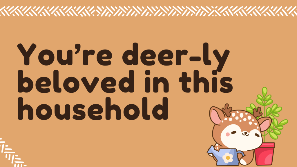 You’re deer-ly beloved in this household.