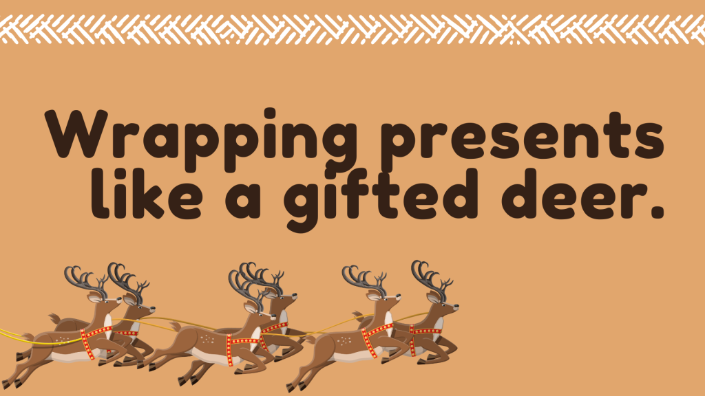 Wrapping presents like a gifted deer.