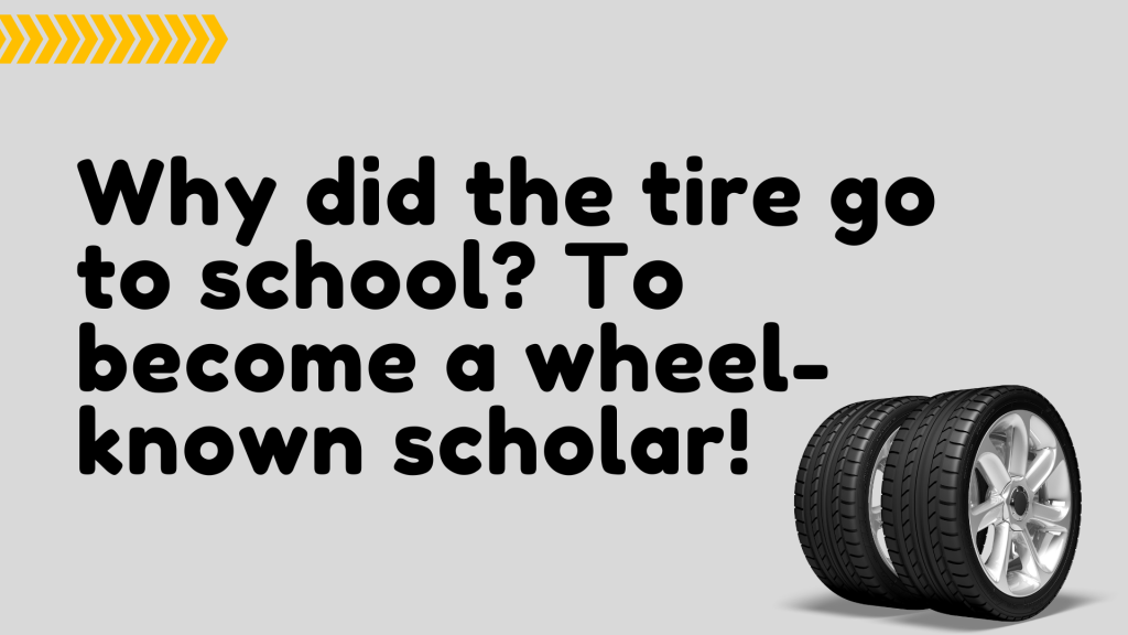 Why did the tire go to school? To become a wheel-known scholar!