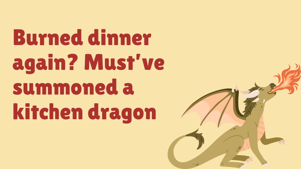 Burned dinner again? Must’ve summoned a kitchen dragon.