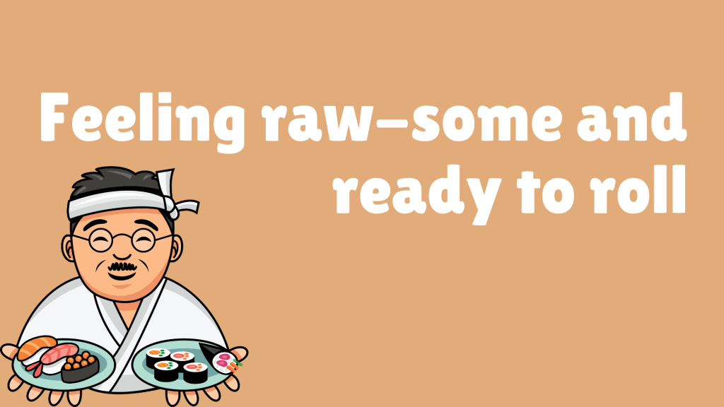 Feeling raw-some and ready to roll.