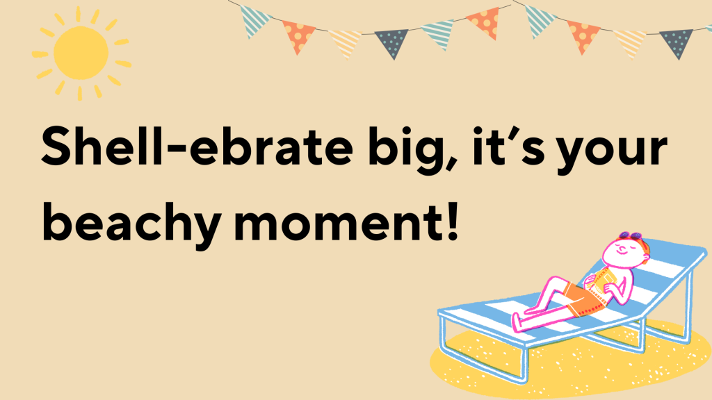 Shell-ebrate big, it’s your beachy moment!