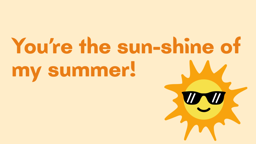 You’re the sun-shine of my summer!
