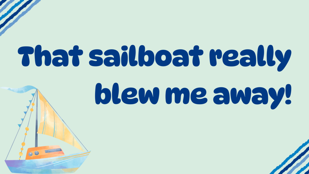 That sailboat really blew me away!
