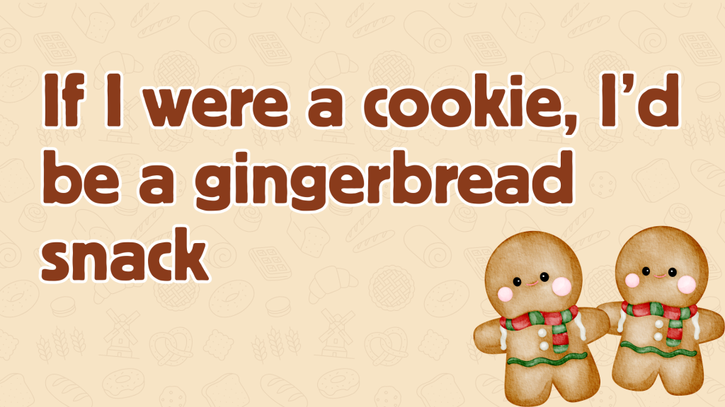 If I were a cookie, I’d be a gingerbread snack.