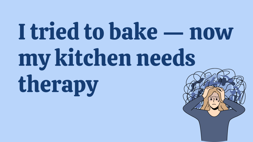 I tried to bake — now my kitchen needs therapy.