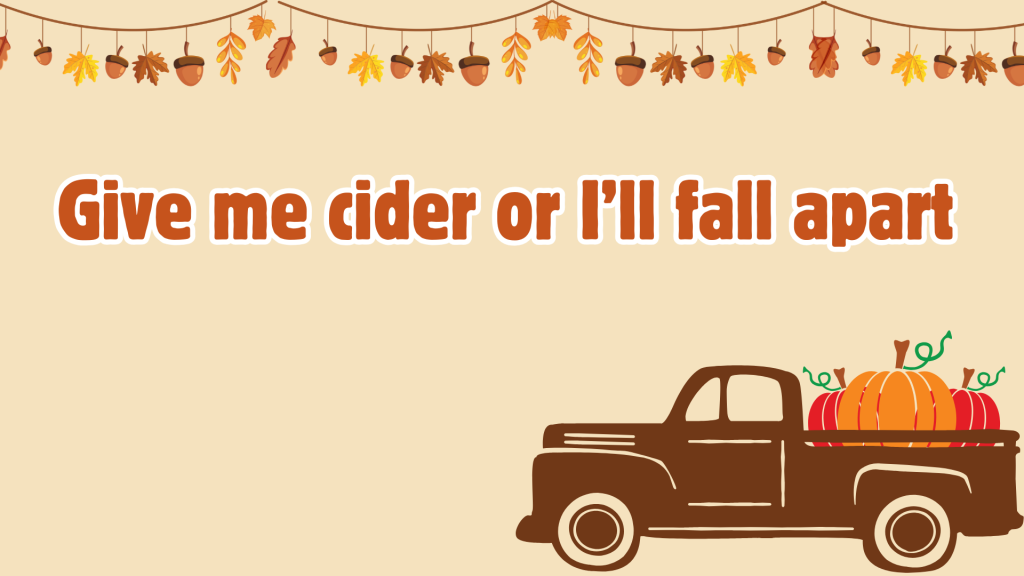 Give me cider or I’ll fall apart