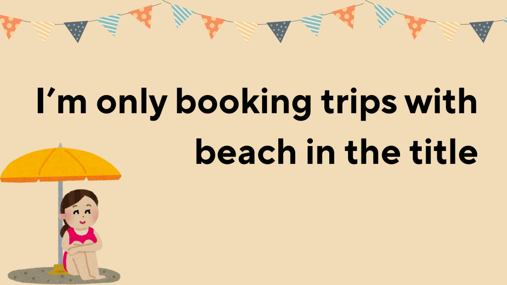 I’m only booking trips with beach in the title.