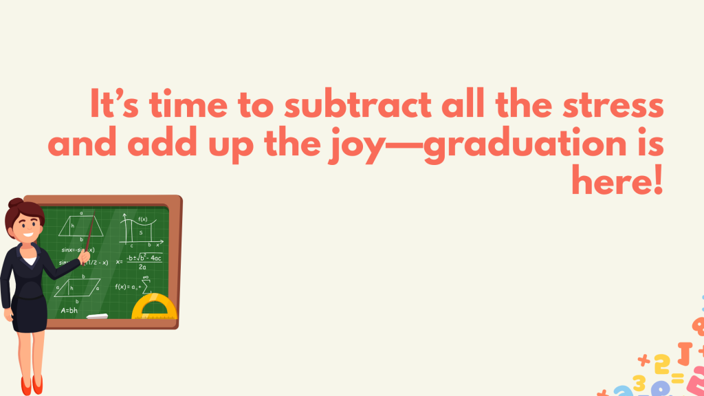 It’s time to subtract all the stress and add up the joy—graduation is here!
