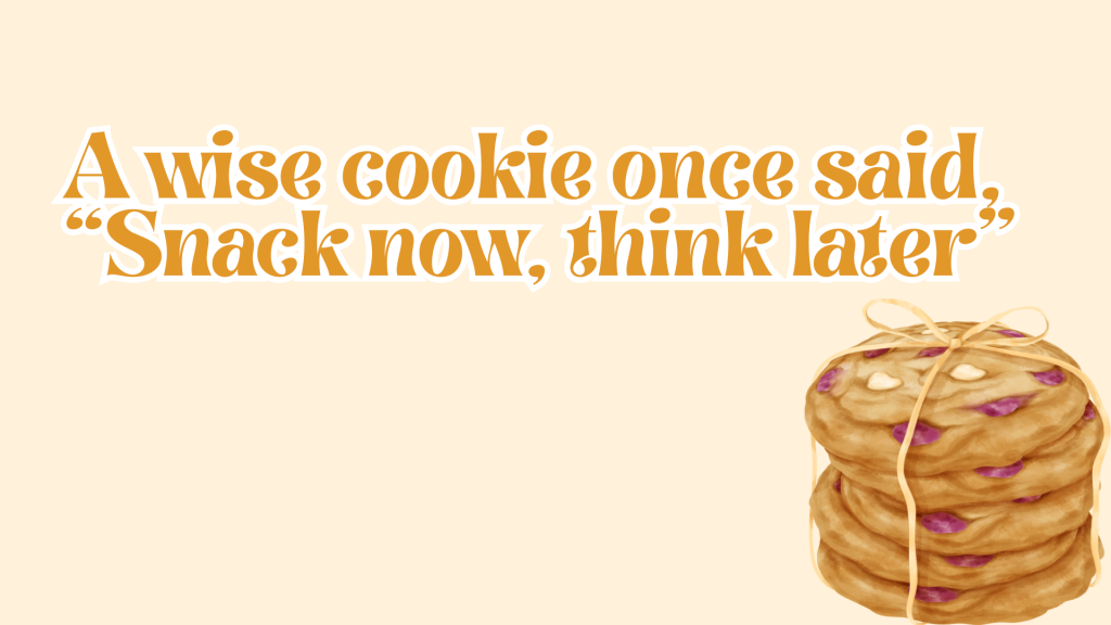 A wise cookie once said, “Snack now, think later.”