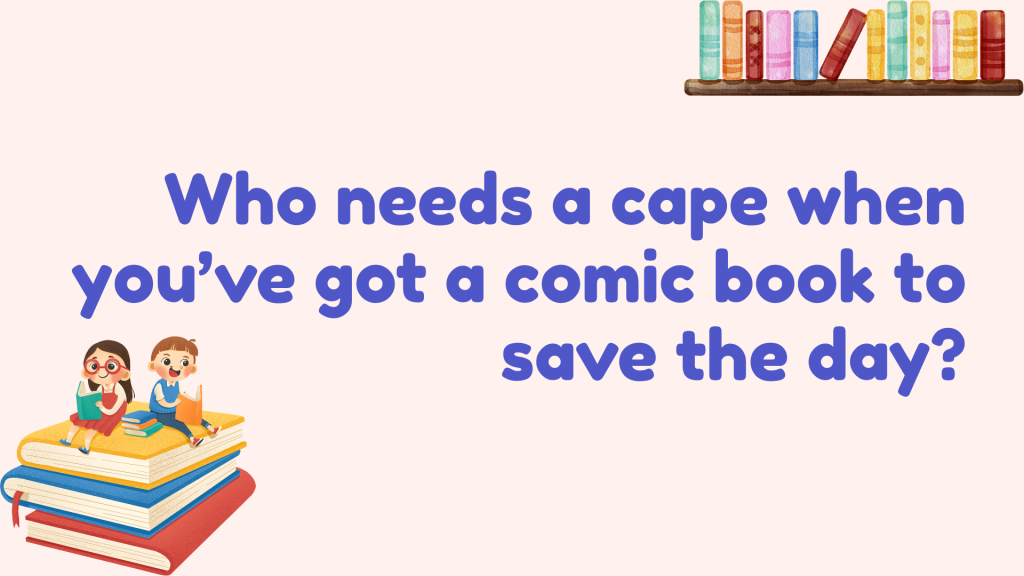 Who needs a cape when you’ve got a comic book to save the day?