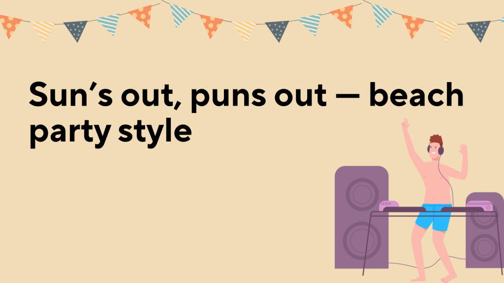 Sun’s out, puns out — beach party style.