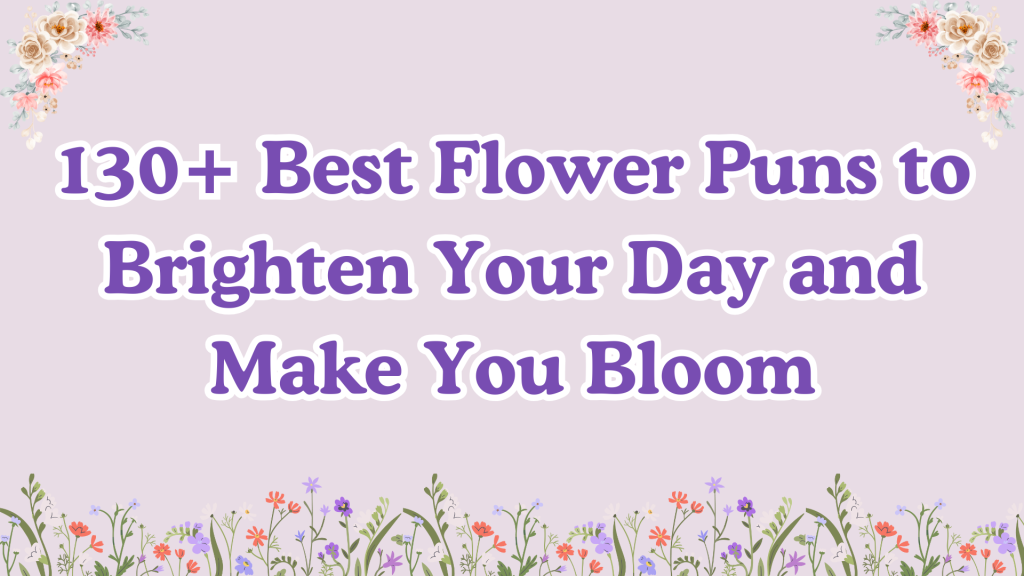 130+ Best Flower Puns to Brighten Your Day and Make You Bloom.
