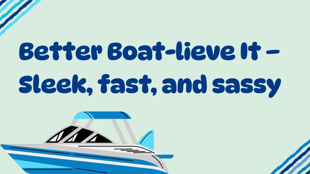 Better Boat-lieve It – Sleek, fast, and sassy.