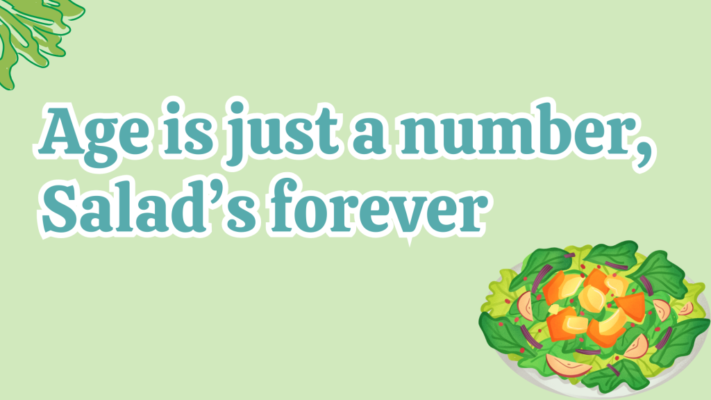 Age is just a number. Salad’s forever.