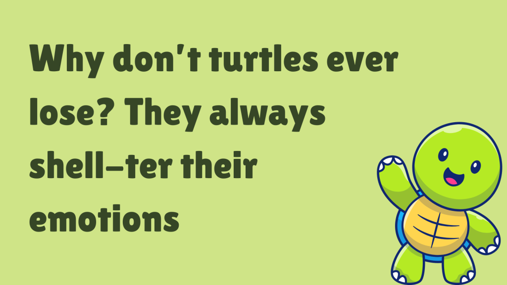 Why don’t turtles ever lose? They always shell-ter their emotions.