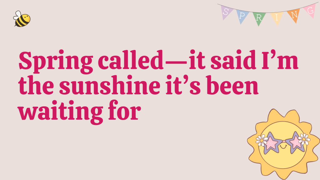 Spring called—it said I’m the sunshine it’s been waiting for