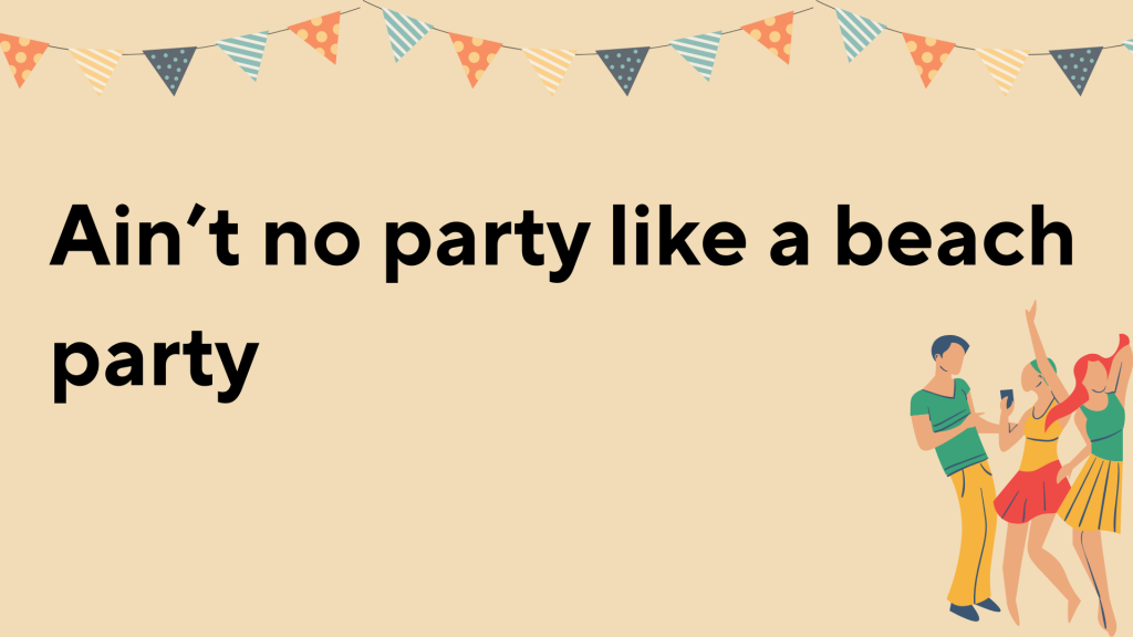 Ain’t no party like a beach party.