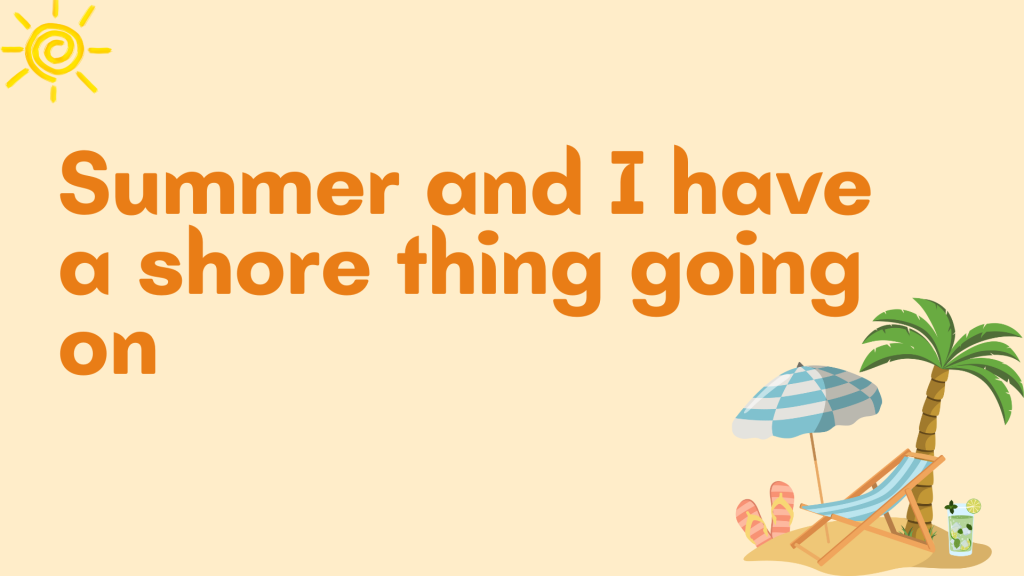 Summer and I have a shore thing going on.