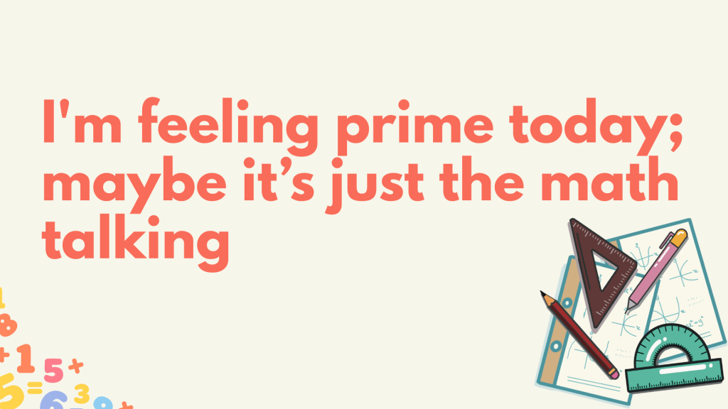 I'm feeling prime today; maybe it’s just the math talking.