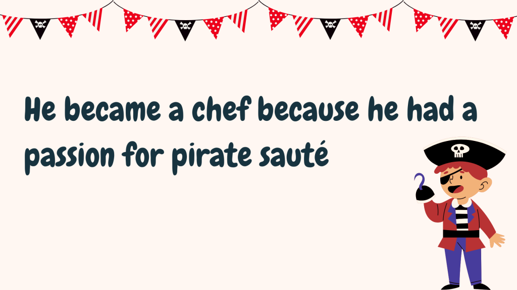 He became a chef because he had a passion for pirate sauté.