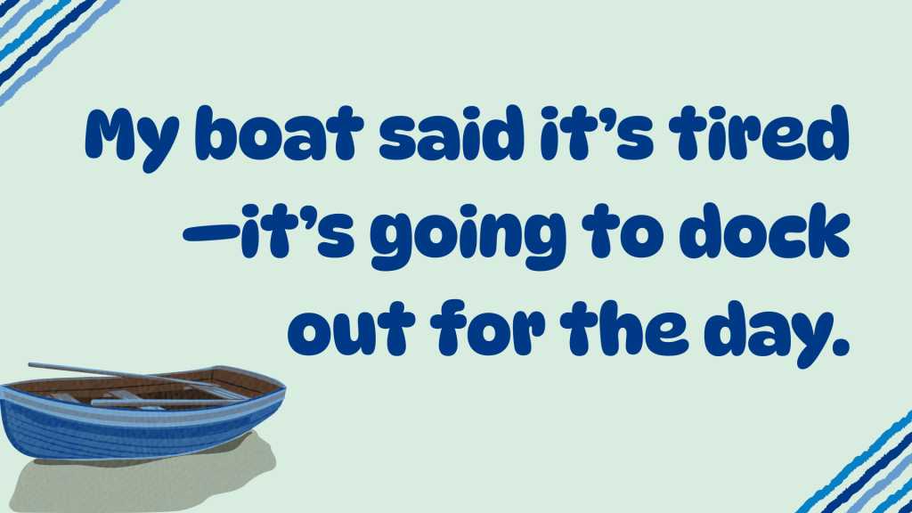 My boat said it’s tired—it’s going to dock out for the day.