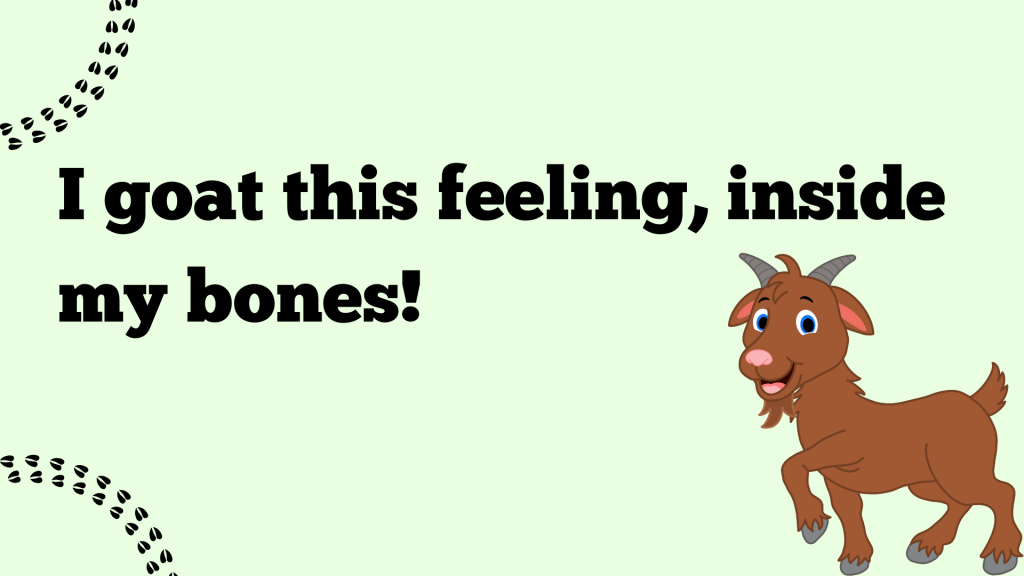 I goat this feeling, inside my bones!