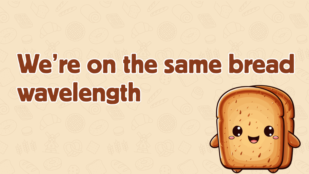 We’re on the same bread wavelength.
