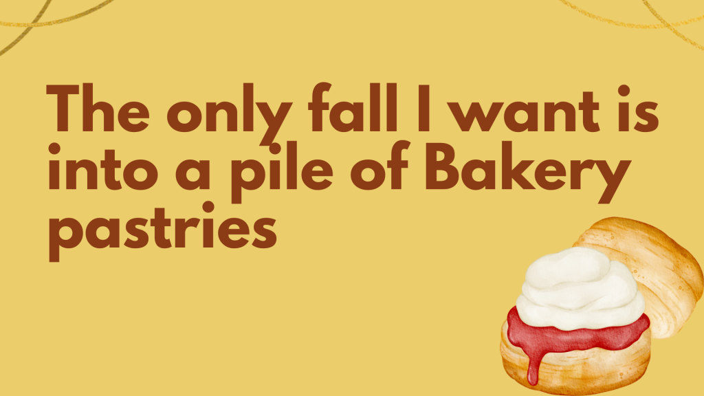 The only fall I want is into a pile of Bakery pastries.
