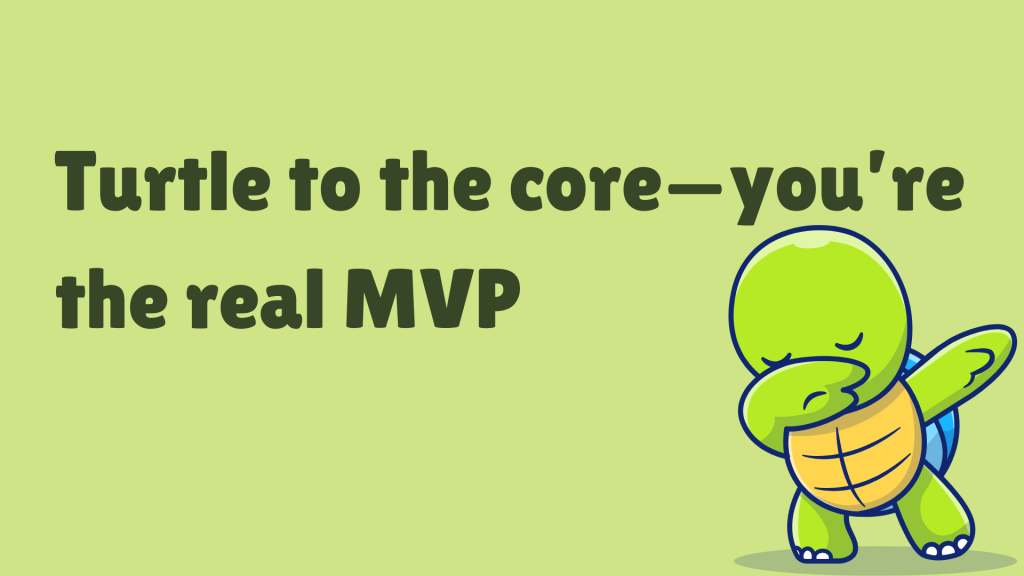 Turtle to the core—you’re the real MVP.