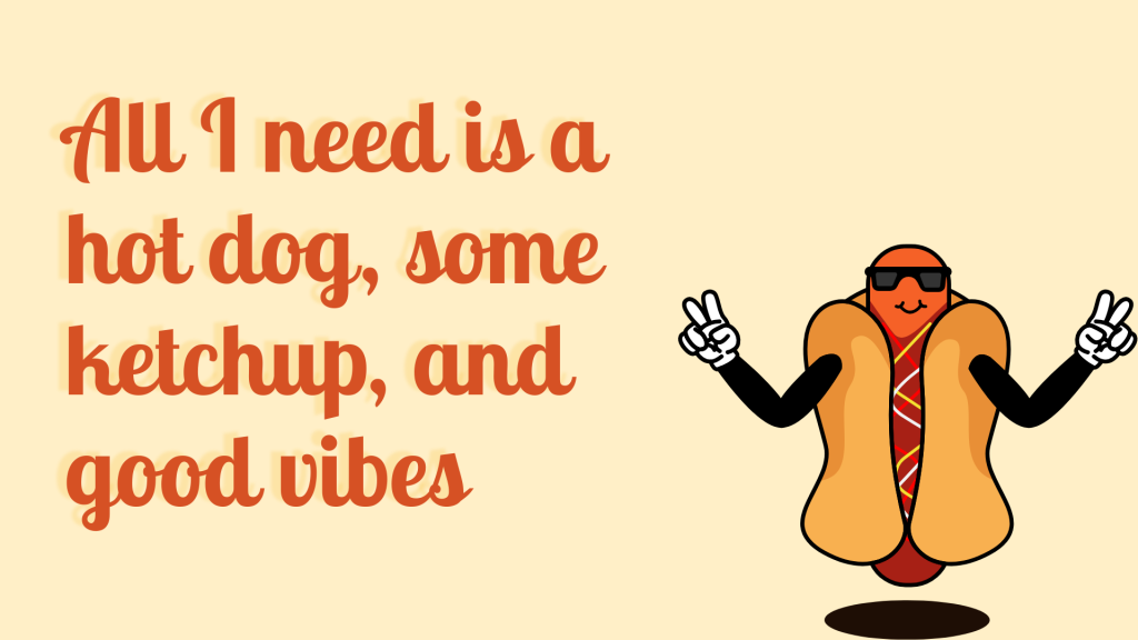 All I need is a hot dog, some ketchup, and good vibes.