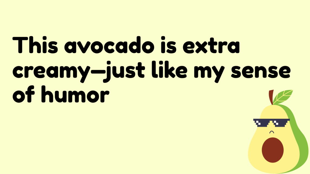 This avocado is extra creamy—just like my sense of humor.