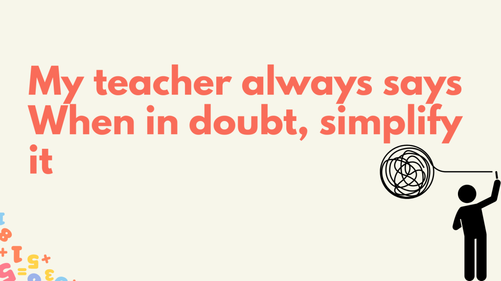 My teacher always says When in doubt, simplify it.