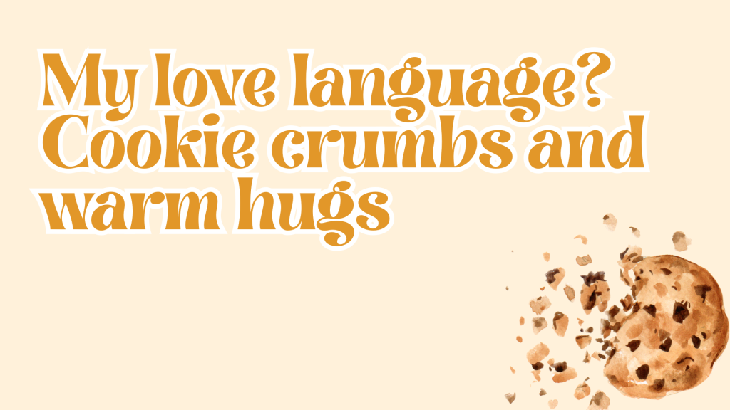 My love language? Cookie crumbs and warm hugs.