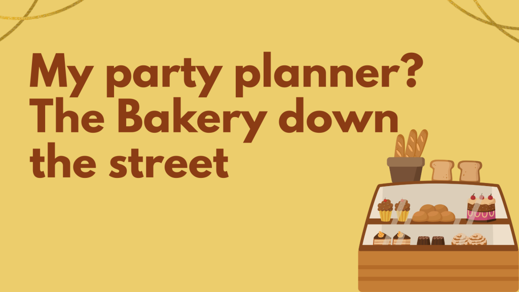 My party planner? The Bakery down the street.