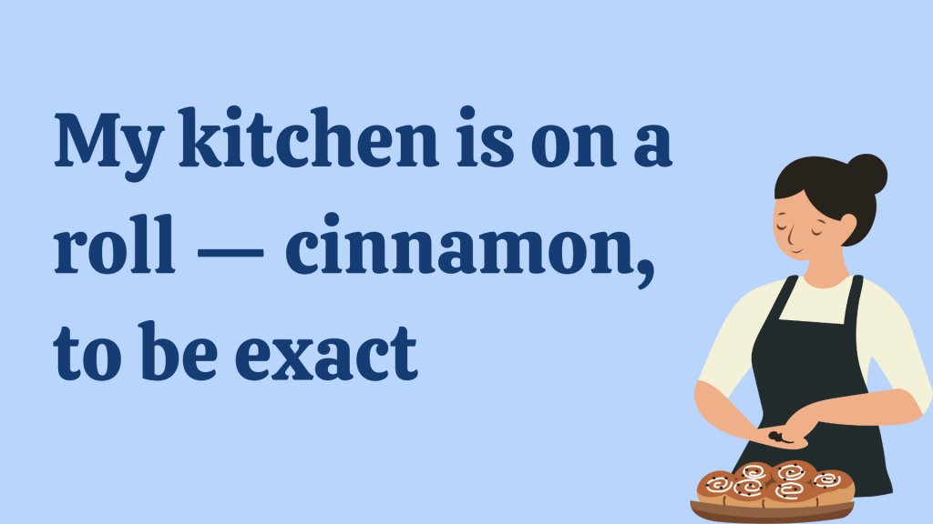 My kitchen is on a roll — cinnamon, to be exact.