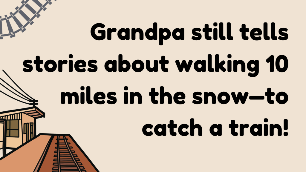 Grandpa still tells stories about walking 10 miles in the snow—to catch a train!