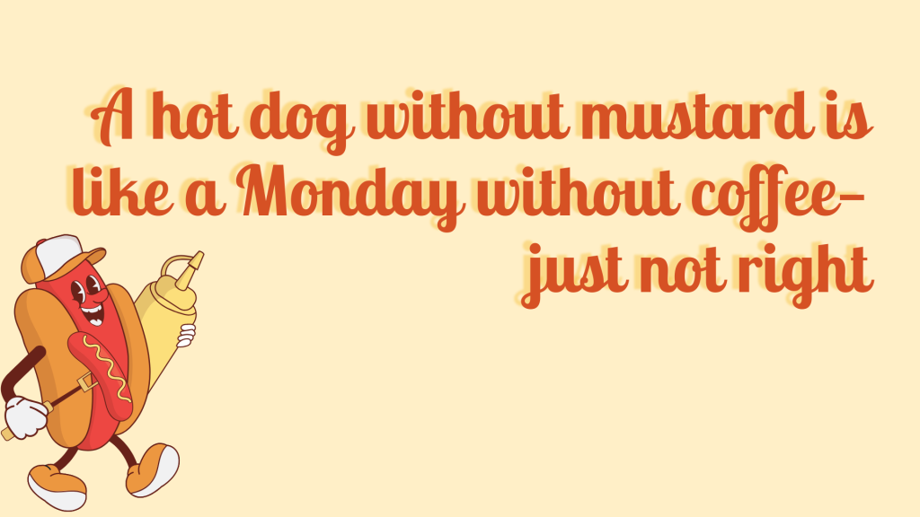 A hot dog without mustard is like a Monday without coffee—just not right.