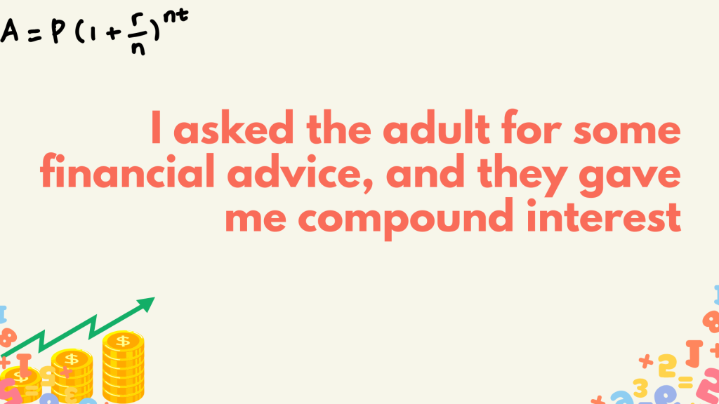 I asked the adult for some financial advice, and they gave me compound interest.