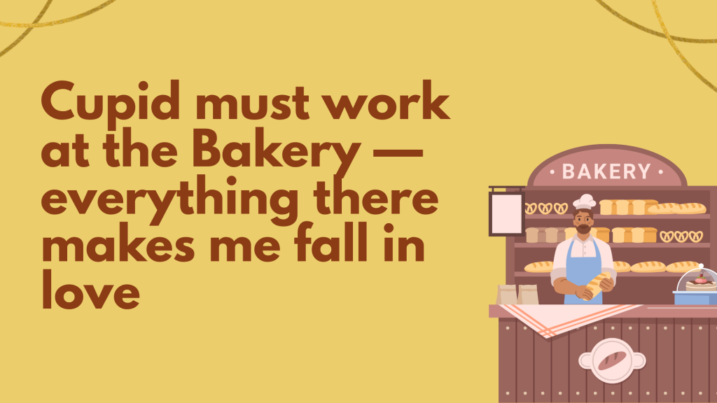 Cupid must work at the Bakery — everything there makes me fall in love.