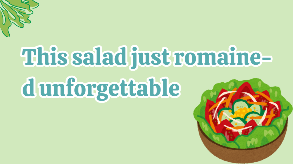 This salad just romaine-d unforgettable.