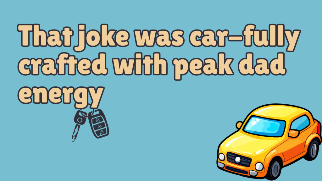 That joke was car-fully crafted with peak dad energy.