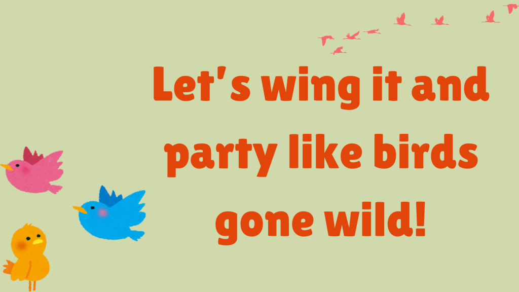 Let’s wing it and party like birds gone wild!