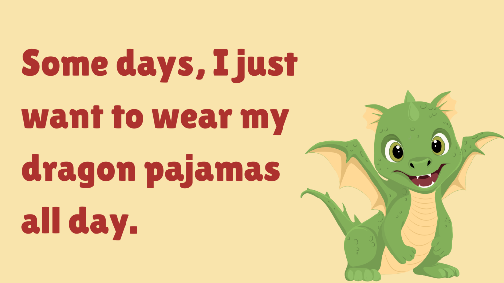Some days, I just want to wear my dragon pajamas all day.
