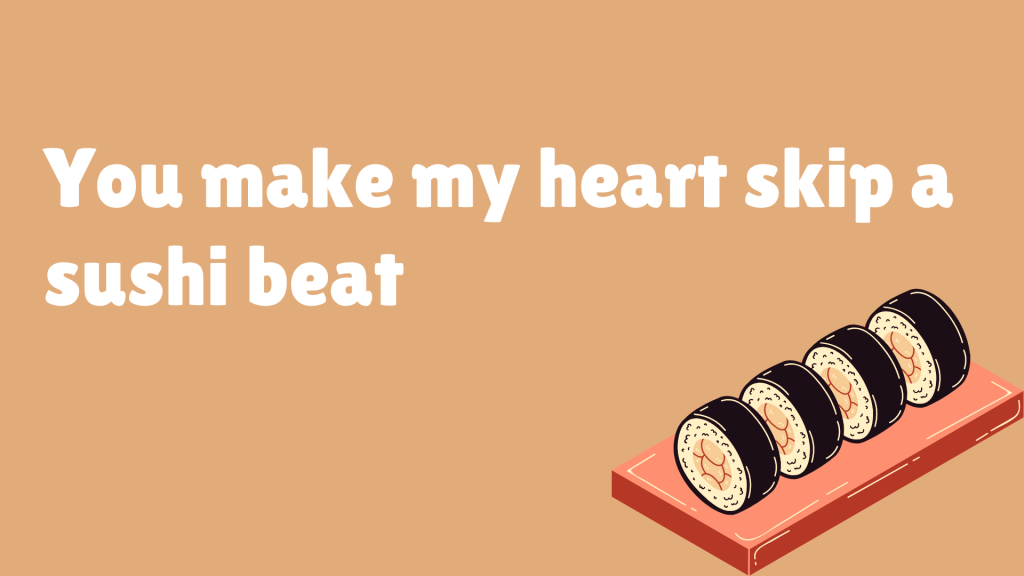 You make my heart skip a sushi beat.