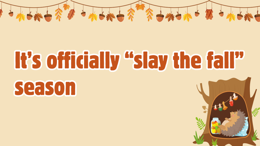 It’s officially “slay the fall” season