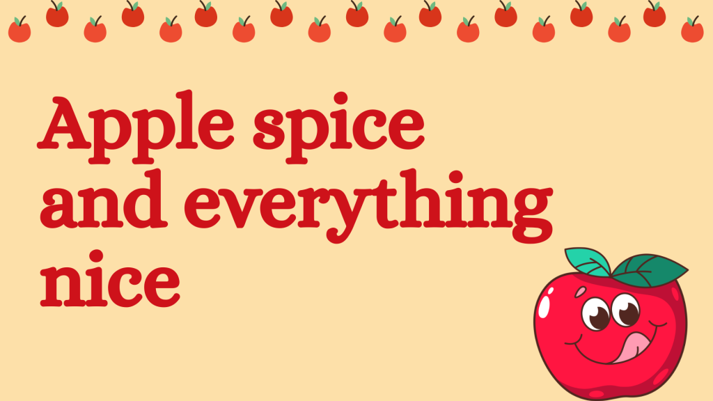 Apple spice and everything nice
