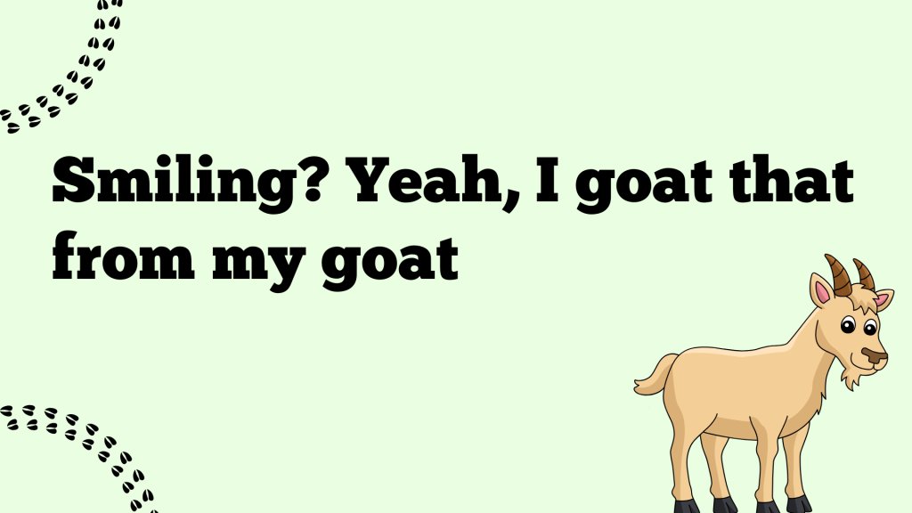 Smiling? Yeah, I goat that from my goat